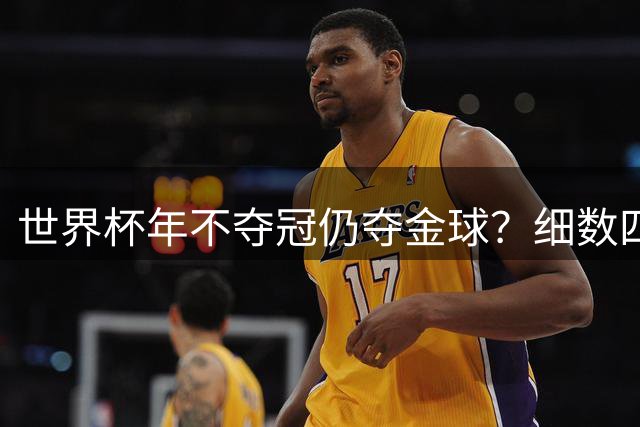 世界杯年不夺冠仍夺金球？细数四大传奇的逆袭之路