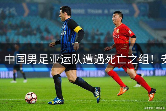 中国男足亚运队遭遇死亡之组！安东尼奥却丝毫不慌，原因让人信服