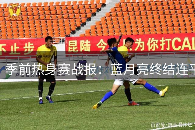 季前热身赛战报：蓝月亮终结连平 新帅迎执教首胜