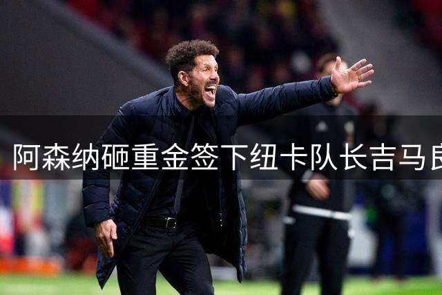 阿森纳砸重金签下纽卡队长吉马良斯，阿尔特塔中场再添王牌
